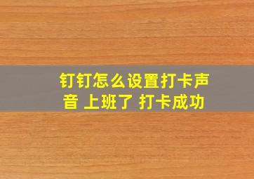 钉钉怎么设置打卡声音 上班了 打卡成功